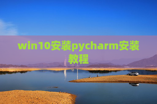 win10安装pycharm安装教程 win10安装pycharm安装教程